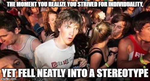 Sudden Clarity Clarence Meme | THE MOMENT YOU REALIZE YOU STRIVED FOR INDIVIDUALITY, YET FELL NEATLY INTO A STEREOTYPE | image tagged in memes,sudden clarity clarence | made w/ Imgflip meme maker