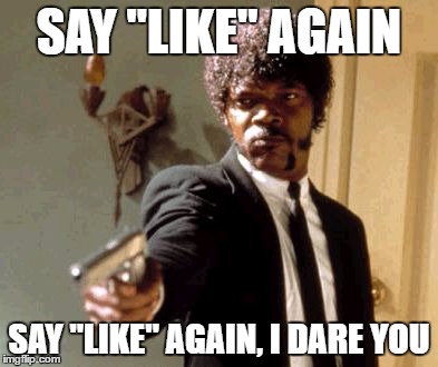 Say That Again I Dare You Meme | SAY "LIKE" AGAIN; SAY "LIKE" AGAIN, I DARE YOU | image tagged in memes,say that again i dare you | made w/ Imgflip meme maker
