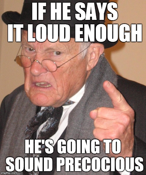 IF HE SAYS IT LOUD ENOUGH HE'S GOING TO SOUND PRECOCIOUS | made w/ Imgflip meme maker
