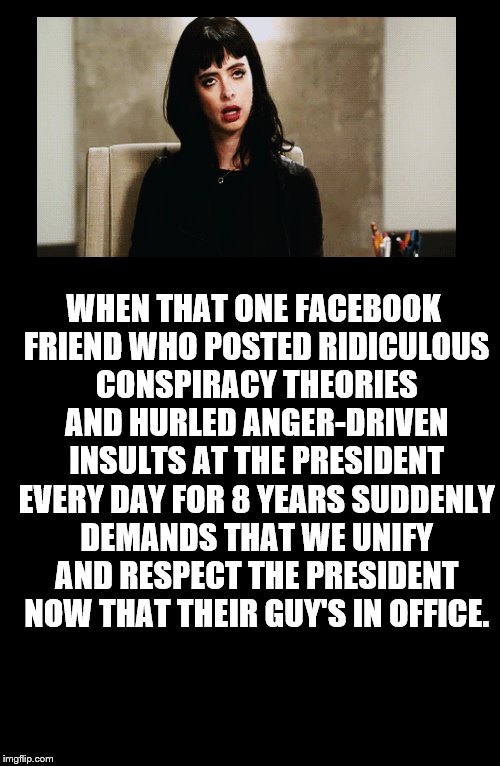 The Magical 180. | WHEN THAT ONE FACEBOOK FRIEND WHO POSTED RIDICULOUS CONSPIRACY THEORIES AND HURLED ANGER-DRIVEN INSULTS AT THE PRESIDENT EVERY DAY FOR 8 YEARS SUDDENLY DEMANDS THAT WE UNIFY AND RESPECT THE PRESIDENT NOW THAT THEIR GUY'S IN OFFICE. | image tagged in politics,president,facebook,180,hypocrisy | made w/ Imgflip meme maker
