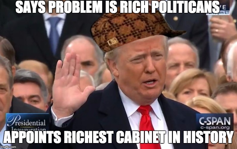 SAYS PROBLEM IS RICH POLITICANS; APPOINTS RICHEST CABINET IN HISTORY | image tagged in scumbag | made w/ Imgflip meme maker