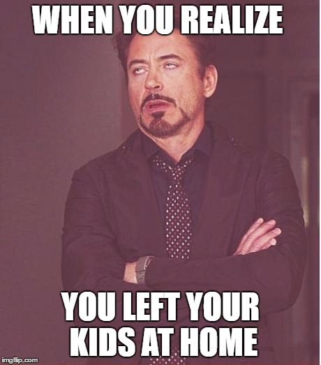 Face You Make Robert Downey Jr Meme | WHEN YOU REALIZE; YOU LEFT YOUR KIDS AT HOME | image tagged in memes,face you make robert downey jr | made w/ Imgflip meme maker