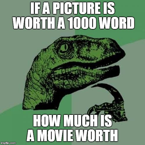Philosoraptor Meme | IF A PICTURE IS WORTH A 1000 WORD; HOW MUCH IS A MOVIE WORTH | image tagged in memes,philosoraptor | made w/ Imgflip meme maker