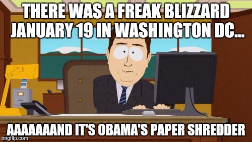 Aaaaand Its Gone | THERE WAS A FREAK BLIZZARD JANUARY 19 IN WASHINGTON DC... AAAAAAAND IT'S OBAMA'S PAPER SHREDDER | image tagged in memes,aaaaand its gone | made w/ Imgflip meme maker