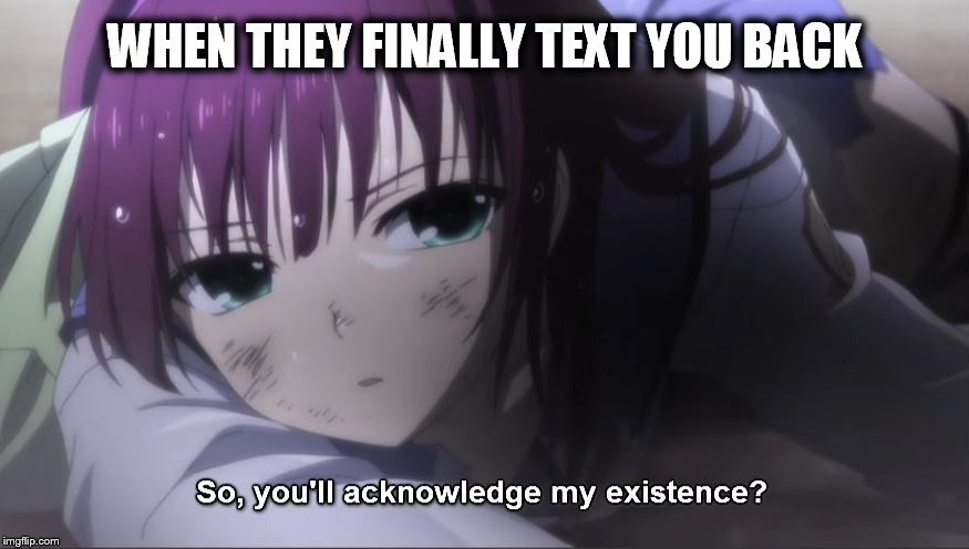 Or respond to your email, your tweet, your bonfire signals... | WHEN THEY FINALLY TEXT YOU BACK | image tagged in meme,angel beats,anime,memes,acknowledge,text back | made w/ Imgflip meme maker
