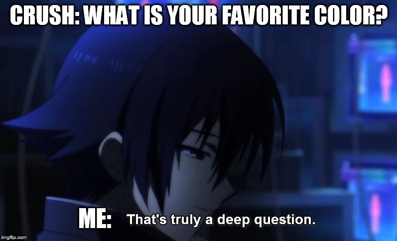 We've GOT to be careful with asking such deep questions. Any deeper, and we might just have a WHOLE DROP of water!!! | CRUSH: WHAT IS YOUR FAVORITE COLOR? ME: | image tagged in meme,memes,angel beats,anime,truly a deep question,favorite color | made w/ Imgflip meme maker