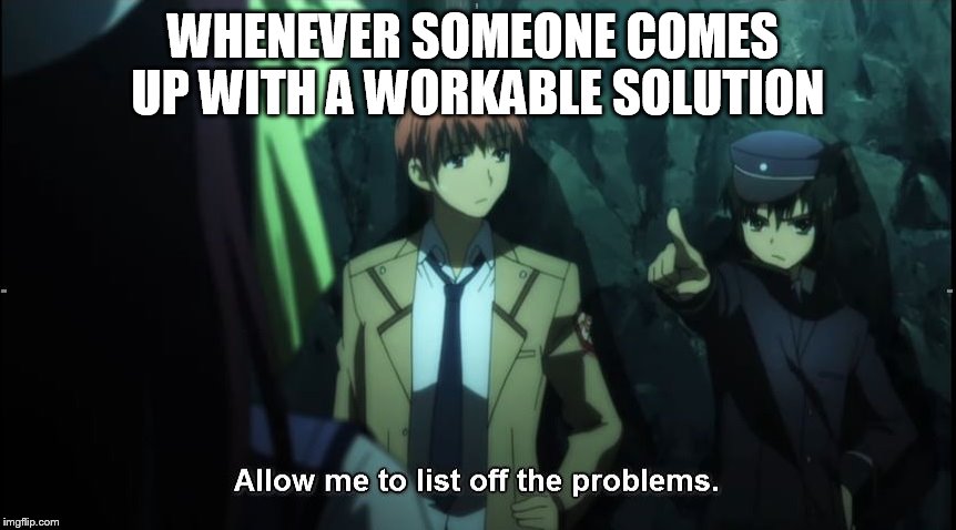 My greatest strength? Probably my positive & productive attitude :) | WHENEVER SOMEONE COMES UP WITH A WORKABLE SOLUTION | image tagged in meme,memes,angel beats,anime,allow me to list off the problems,workable solution | made w/ Imgflip meme maker