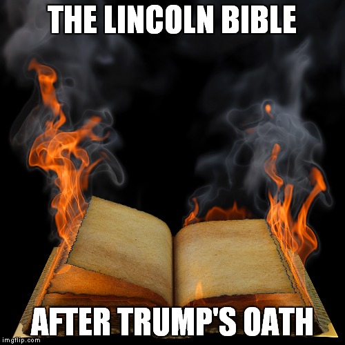 Burning Bible | THE LINCOLN BIBLE; AFTER TRUMP'S OATH | image tagged in trump inauguration | made w/ Imgflip meme maker