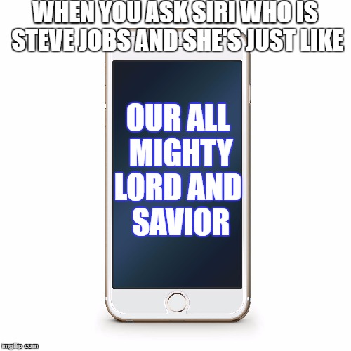 Apple In a Nutshell | WHEN YOU ASK SIRI WHO IS STEVE JOBS
AND SHE'S JUST LIKE; OUR ALL MIGHTY LORD AND
 SAVIOR | image tagged in iphone,siri,steve,job,jobs,apple | made w/ Imgflip meme maker