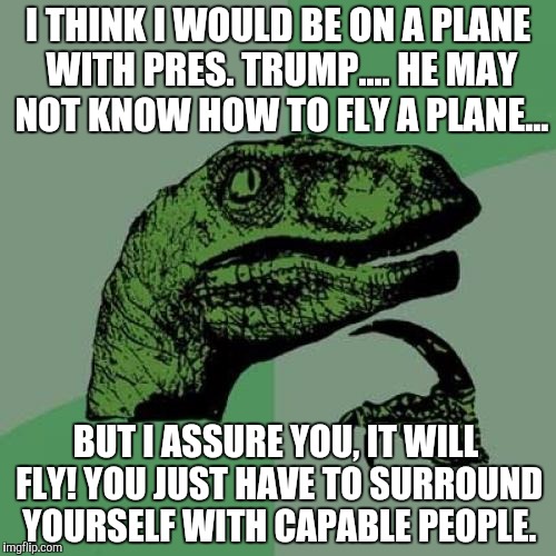 Philosoraptor Meme | I THINK I WOULD BE ON A PLANE WITH PRES. TRUMP.... HE MAY NOT KNOW HOW TO FLY A PLANE... BUT I ASSURE YOU, IT WILL FLY! YOU JUST HAVE TO SUR | image tagged in memes,philosoraptor | made w/ Imgflip meme maker
