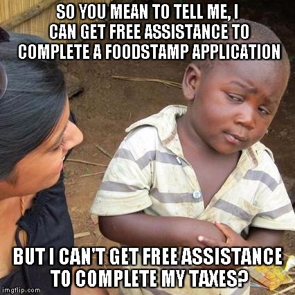 Third World Skeptical Kid Meme | SO YOU MEAN TO TELL ME, I CAN GET FREE ASSISTANCE TO COMPLETE A FOODSTAMP APPLICATION; BUT I CAN'T GET FREE ASSISTANCE TO COMPLETE MY TAXES? | image tagged in memes,third world skeptical kid | made w/ Imgflip meme maker