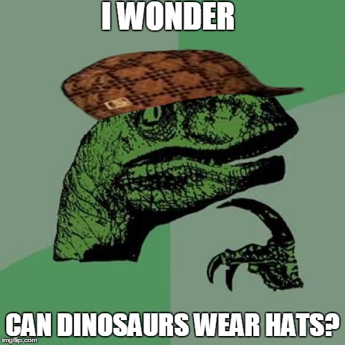 Philosoraptor | I WONDER; CAN DINOSAURS WEAR HATS? | image tagged in memes,philosoraptor,scumbag | made w/ Imgflip meme maker