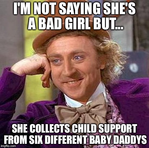 Six child support checks a month plus welfare!  | I'M NOT SAYING SHE'S A BAD GIRL BUT... SHE COLLECTS CHILD SUPPORT FROM SIX DIFFERENT BABY DADDYS | image tagged in memes,creepy condescending wonka | made w/ Imgflip meme maker