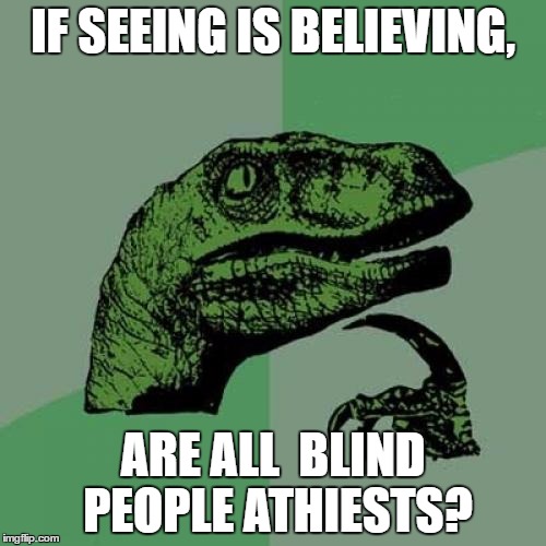 Philosoraptor | IF SEEING IS BELIEVING, ARE ALL  BLIND PEOPLE ATHIESTS? | image tagged in memes,philosoraptor | made w/ Imgflip meme maker