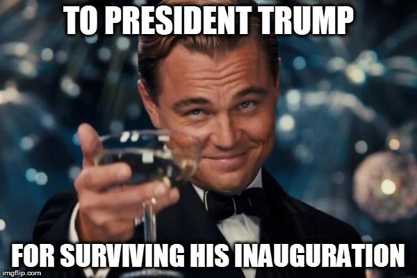 I hope he follows through and keeps his word | TO PRESIDENT TRUMP; FOR SURVIVING HIS INAUGURATION | image tagged in memes,leonardo dicaprio cheers,donald trump approves,hillary clinton for prison hospital 2016,biased media,fake news | made w/ Imgflip meme maker