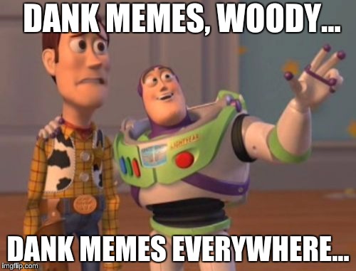 X, X Everywhere Meme | DANK MEMES, WOODY... DANK MEMES EVERYWHERE... | image tagged in memes,x x everywhere | made w/ Imgflip meme maker
