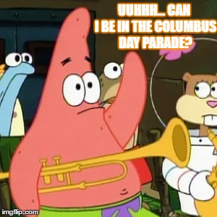 No Patrick Meme | UUHHH...
CAN I BE IN THE COLUMBUS DAY PARADE? | image tagged in memes,no patrick | made w/ Imgflip meme maker