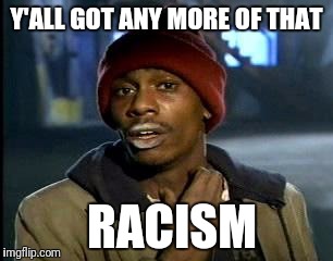 Y'all Got Any More Of That Meme | Y'ALL GOT ANY MORE OF THAT RACISM | image tagged in memes,yall got any more of | made w/ Imgflip meme maker