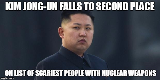 Kim Jung Um | KIM JONG-UN FALLS TO SECOND PLACE; ON LIST OF SCARIEST PEOPLE WITH NUCLEAR WEAPONS | image tagged in kim jung um | made w/ Imgflip meme maker