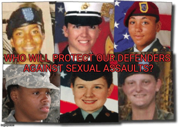 WHO WILL PROTECT OUR DEFENDERS AGAINST SEXUAL ASSAULTS? | image tagged in army | made w/ Imgflip meme maker
