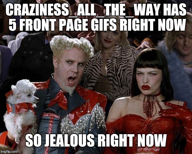 Mugatu So Hot Right Now Meme | CRAZINESS_ALL_THE_WAY HAS 5 FRONT PAGE GIFS RIGHT NOW; SO JEALOUS RIGHT NOW | image tagged in memes,mugatu so hot right now | made w/ Imgflip meme maker