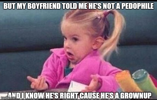 BUT MY BOYFRIEND TOLD ME HE'S NOT A PEDOPHILE AND I KNOW HE'S RIGHT CAUSE HE'S A GROWNUP | made w/ Imgflip meme maker