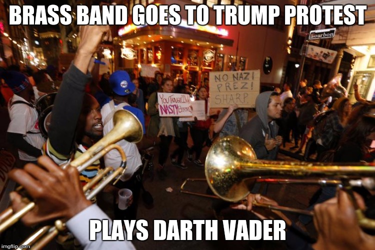 trump | BRASS BAND GOES TO TRUMP PROTEST; PLAYS DARTH VADER | image tagged in trump 2016,protest | made w/ Imgflip meme maker