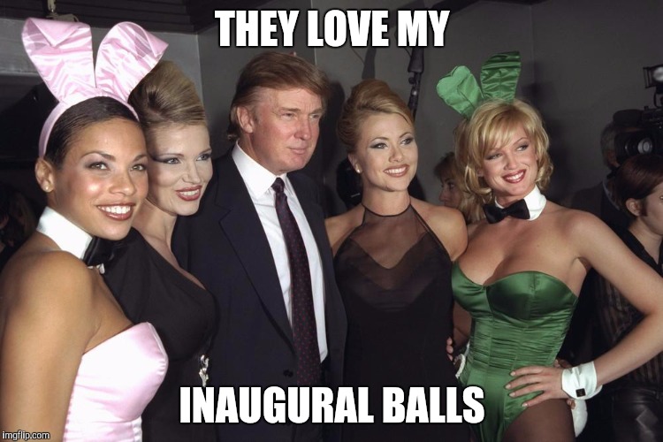 THEY LOVE MY; INAUGURAL BALLS | image tagged in trump inaugural | made w/ Imgflip meme maker