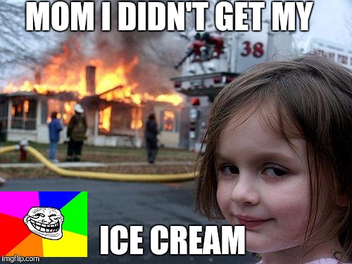 Disaster Girl Meme | MOM I DIDN'T GET MY; ICE CREAM | image tagged in memes,disaster girl | made w/ Imgflip meme maker