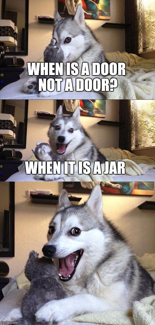 Bad Pun Dog Meme | WHEN IS A DOOR NOT A DOOR? WHEN IT IS A JAR | image tagged in memes,bad pun dog | made w/ Imgflip meme maker