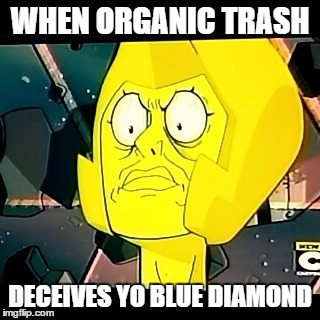 Yellow Diamond- Steven Universe-Taxes | WHEN ORGANIC TRASH; DECEIVES YO BLUE DIAMOND | image tagged in yellow diamond- steven universe-taxes | made w/ Imgflip meme maker