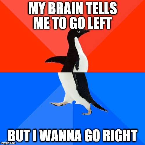 Socially Awesome Awkward Penguin Meme | MY BRAIN TELLS ME TO GO LEFT; BUT I WANNA GO RIGHT | image tagged in memes,socially awesome awkward penguin | made w/ Imgflip meme maker