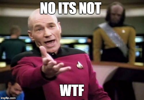 NO ITS NOT WTF | image tagged in memes,picard wtf | made w/ Imgflip meme maker