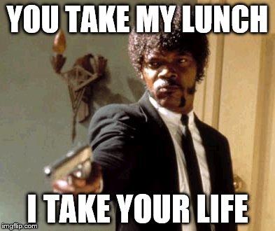 Say That Again I Dare You Meme | YOU TAKE MY LUNCH; I TAKE YOUR LIFE | image tagged in memes,say that again i dare you | made w/ Imgflip meme maker