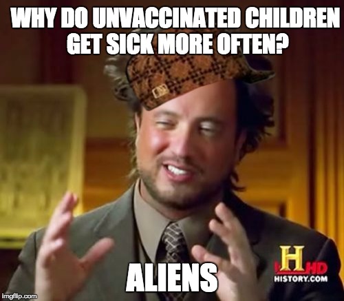 Ancient Aliens Meme | WHY DO UNVACCINATED CHILDREN GET SICK MORE OFTEN? ALIENS | image tagged in memes,ancient aliens,scumbag | made w/ Imgflip meme maker