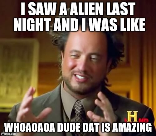 Ancient Aliens Meme | I SAW A ALIEN LAST NIGHT AND I WAS LIKE; WHOAOAOA DUDE DAT IS AMAZING | image tagged in memes,ancient aliens | made w/ Imgflip meme maker