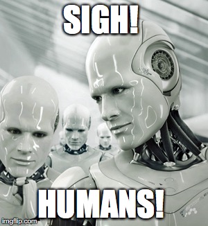 Robots | SIGH! HUMANS! | image tagged in memes,robots | made w/ Imgflip meme maker