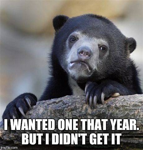 Confession Bear Meme | I WANTED ONE THAT YEAR. BUT I DIDN'T GET IT | image tagged in memes,confession bear | made w/ Imgflip meme maker