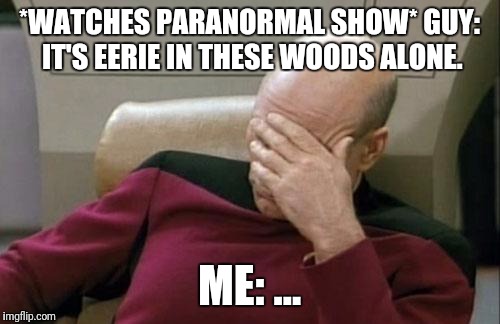 Captain Picard Facepalm | *WATCHES PARANORMAL SHOW* GUY: IT'S EERIE IN THESE WOODS ALONE. ME: ... | image tagged in memes,captain picard facepalm | made w/ Imgflip meme maker
