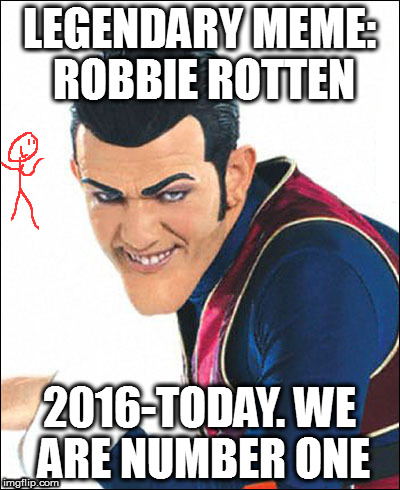 Now look at this meme that I just found | LEGENDARY MEME: ROBBIE ROTTEN; 2016-TODAY. WE ARE NUMBER ONE | image tagged in robbie rotten,bad drawing,we are number one | made w/ Imgflip meme maker