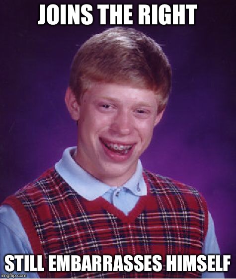 Bad Luck Brian Meme | JOINS THE RIGHT STILL EMBARRASSES HIMSELF | image tagged in memes,bad luck brian | made w/ Imgflip meme maker
