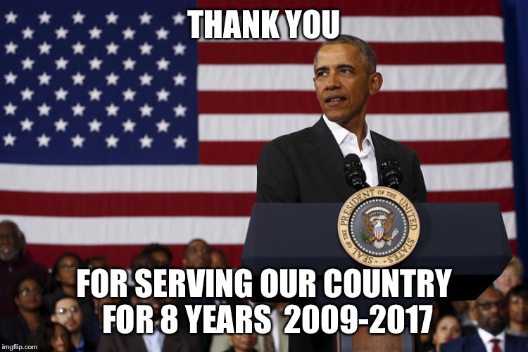 THANK YOU; FOR SERVING OUR COUNTRY FOR 8 YEARS 
2009-2017 | image tagged in i don't care what you guys say or how you feel i still want to s | made w/ Imgflip meme maker