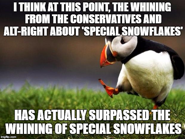 For every 1 snowflake being triggered, I see 11 memes, videos, blogs and comments about special snowflakes being triggered.. | I THINK AT THIS POINT, THE WHINING FROM THE CONSERVATIVES AND ALT-RIGHT ABOUT 'SPECIAL SNOWFLAKES'; HAS ACTUALLY SURPASSED THE WHINING OF SPECIAL SNOWFLAKES | image tagged in memes,unpopular opinion puffin | made w/ Imgflip meme maker