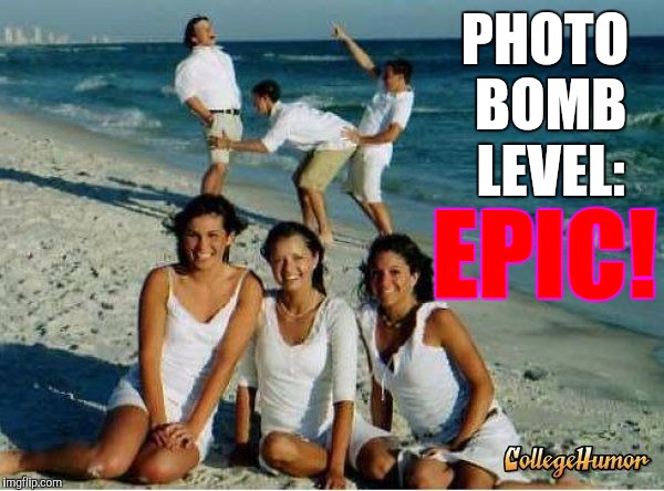 Am I the only one around here doing Beach Week? | PHOTO BOMB LEVEL:; EPIC! | image tagged in epic photo bomb,memes,beach week | made w/ Imgflip meme maker