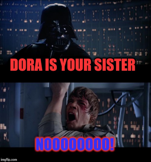 Star Wars No | DORA IS YOUR SISTER; NOOOOOOOO! | image tagged in memes,star wars no | made w/ Imgflip meme maker