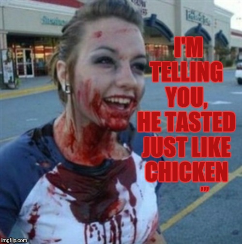 Psycho Nympho | I'M TELLING   YOU,   HE TASTED JUST LIKE CHICKEN; ,,, | image tagged in psycho nympho | made w/ Imgflip meme maker