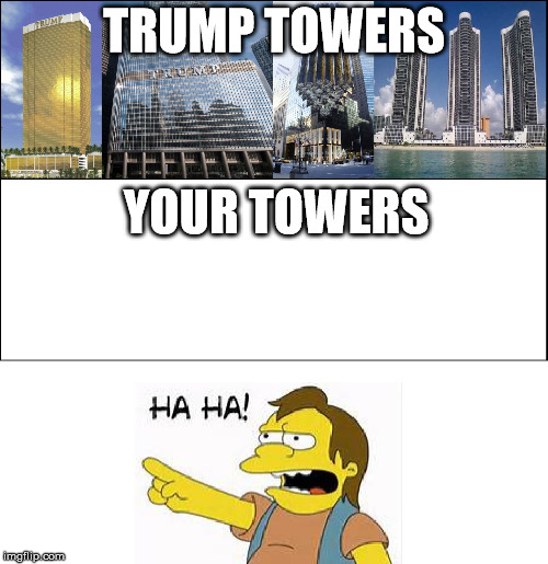 Haha Trump Towers | TRUMP TOWERS; YOUR TOWERS | image tagged in donald trump,ha ha,funny,political,democrat,republican | made w/ Imgflip meme maker