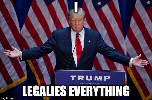 Donald Trump | I; LEGALIES EVERYTHING | image tagged in donald trump | made w/ Imgflip meme maker