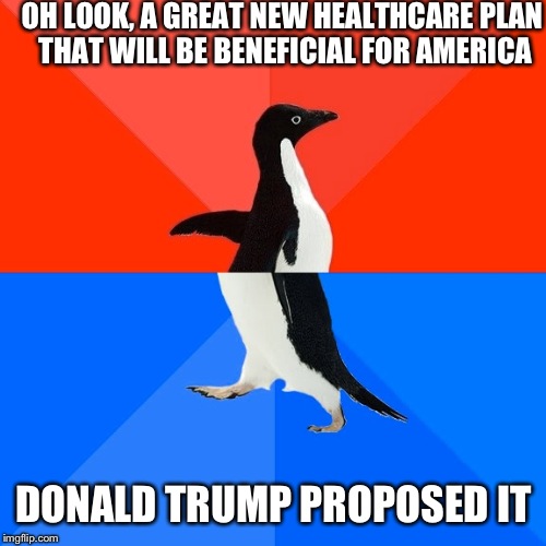 Socially Awesome Awkward Penguin Meme | OH LOOK, A GREAT NEW HEALTHCARE PLAN THAT WILL BE BENEFICIAL FOR AMERICA DONALD TRUMP PROPOSED IT | image tagged in memes,socially awesome awkward penguin | made w/ Imgflip meme maker