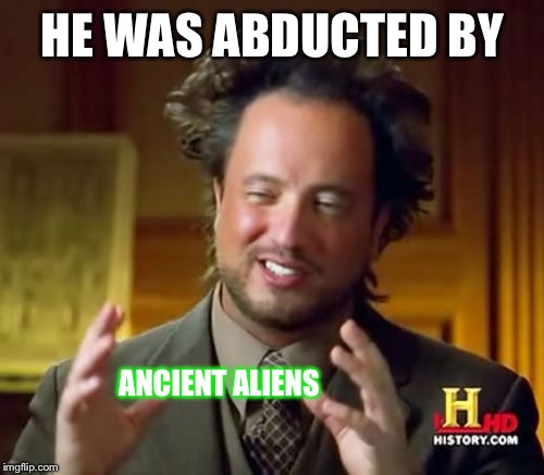 Ancient Aliens Meme | HE WAS ABDUCTED BY ANCIENT ALIENS | image tagged in memes,ancient aliens | made w/ Imgflip meme maker